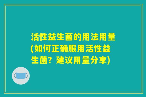 活性益生菌的用法用量(如何正确服用活性益生菌？建议用量分享)