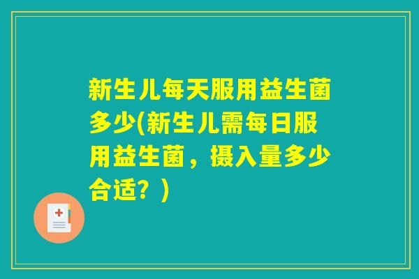 新生儿每天服用益生菌多少(新生儿需每日服用益生菌，摄入量多少合适？)
