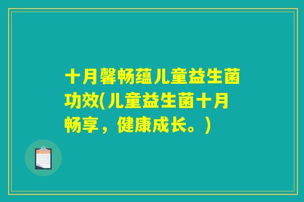 十月馨畅蕴儿童益生菌功效(儿童益生菌十月畅享,健康成长。) 十月馨畅蕴儿童益生菌功效(儿童益生菌十月畅享,健康成长。)
