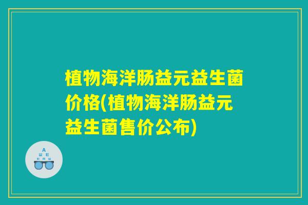 植物海洋肠益元益生菌价格(植物海洋肠益元益生菌售价公布)