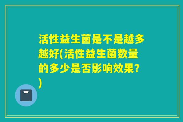 活性益生菌是不是越多越好(活性益生菌数量的多少是否影响效果？)