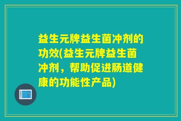 益生元牌益生菌冲剂的功效(益生元牌益生菌冲剂，帮助促进肠道健康的功能性产品)