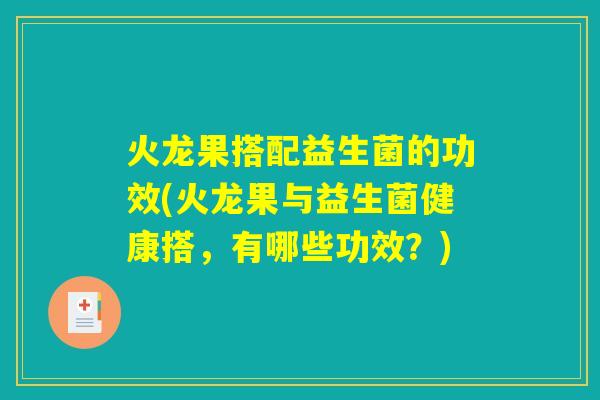 火龙果搭配益生菌的功效(火龙果与益生菌健康搭,有哪些功效?) 火龙果搭配益生菌的功效(火龙果与益生菌健康搭,有哪些功效?)