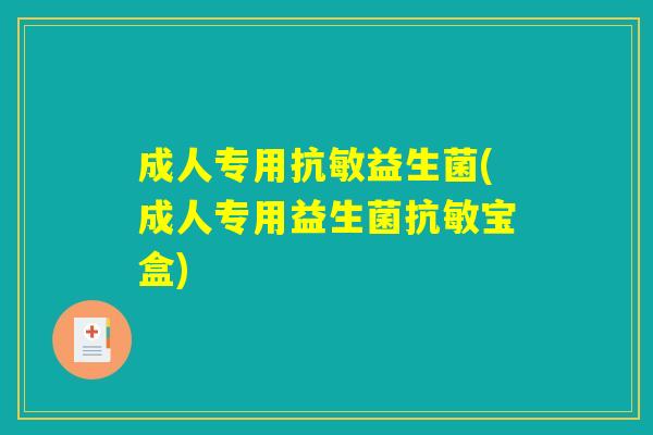 成人专用抗敏益生菌(成人专用益生菌抗敏宝盒)