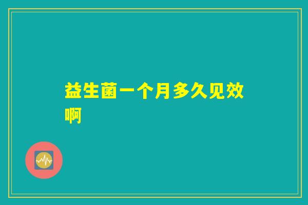 益生菌一个月多久见效啊