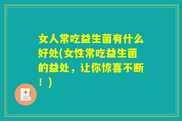 女人常吃益生菌有什么好处(女性常吃益生菌的益处，让你惊喜不断！)