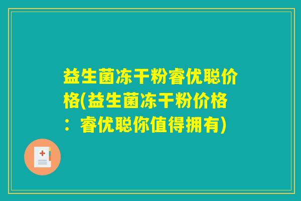 益生菌冻干粉睿优聪价格(益生菌冻干粉价格：睿优聪你值得拥有)