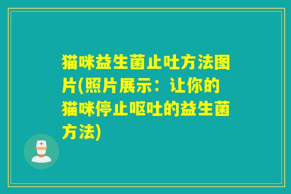 猫咪益生菌止吐方法图片(照片展示：让你的猫咪停止呕吐的益生菌方法)