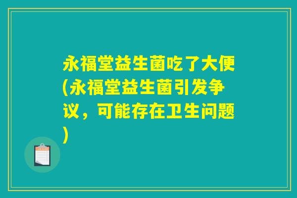 永福堂益生菌吃了大便(永福堂益生菌引发争议，可能存在卫生问题)