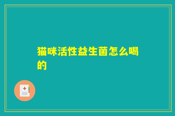 猫咪活性益生菌怎么喝的