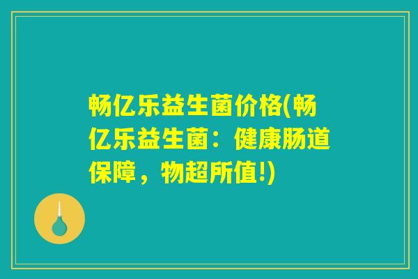 畅亿乐益生菌价格(畅亿乐益生菌：健康肠道保障，物超所值!)