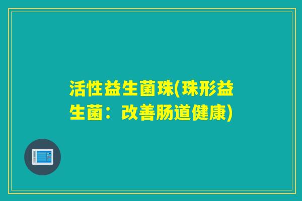 活性益生菌珠(珠形益生菌：改善肠道健康)