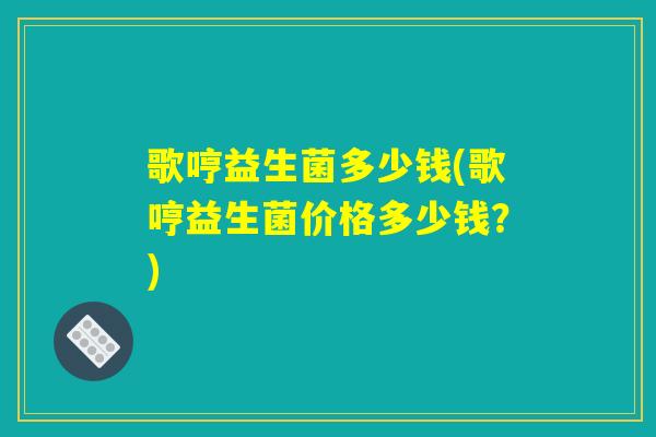歌哼益生菌多少钱(歌哼益生菌价格多少钱？)