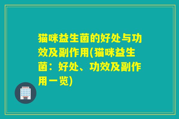 猫咪益生菌的好处与功效及副作用(猫咪益生菌：好处、功效及副作用一览)
