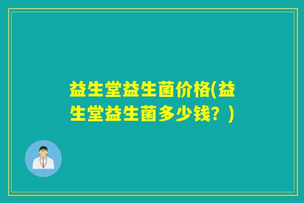 益生堂益生菌价格(益生堂益生菌多少钱?) 益生堂益生菌价格(益生堂益生菌多少钱?)