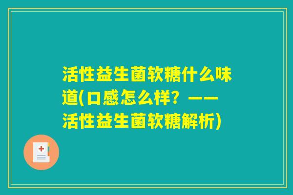 活性益生菌软糖什么味道(口感怎么样？——活性益生菌软糖解析)