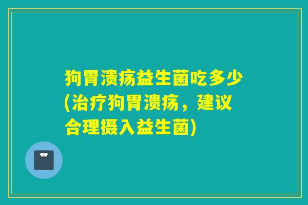 狗胃溃疡益生菌吃多少(治疗狗胃溃疡，建议合理摄入益生菌)