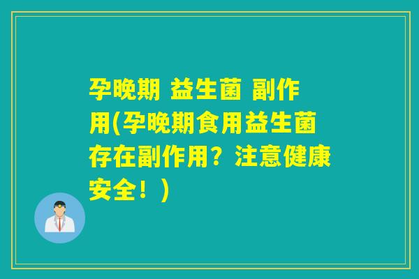 孕晚期 益生菌 副作用(孕晚期食用益生菌存在副作用？注意健康安全！)