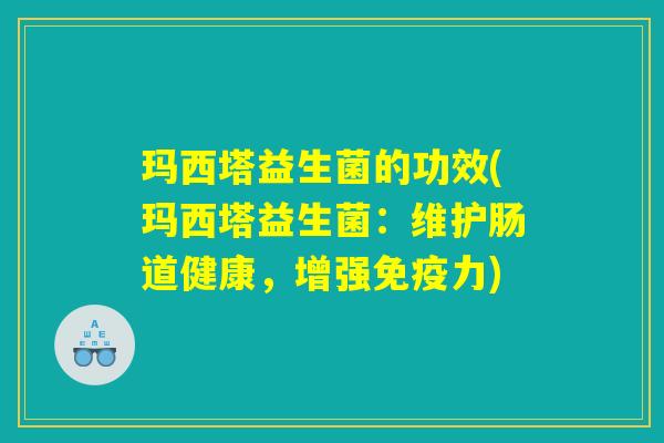 玛西塔益生菌的功效(玛西塔益生菌：维护肠道健康，增强免疫力)