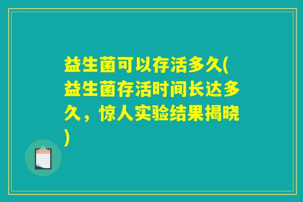 益生菌可以存活多久(益生菌存活时间长达多久，惊人实验结果揭晓)