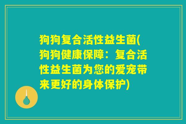 狗狗复合活性益生菌(狗狗健康保障：复合活性益生菌为您的爱宠带来更好的身体保护)
