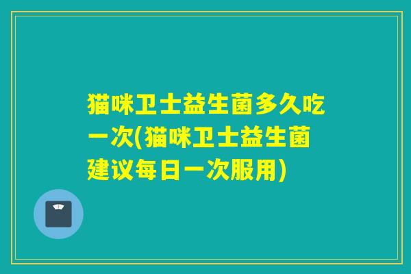 猫咪卫士益生菌多久吃一次(猫咪卫士益生菌建议每日一次服用)