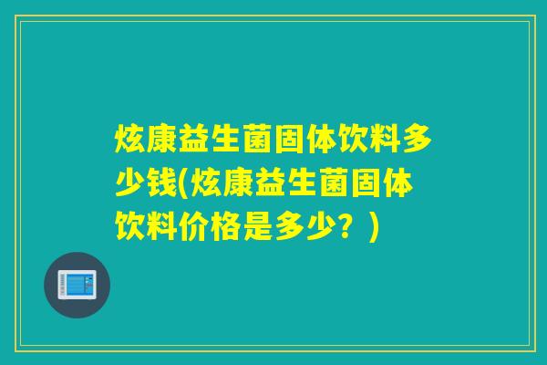 炫康益生菌固体饮料多少钱(炫康益生菌固体饮料价格是多少？)