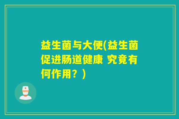 益生菌与大便(益生菌促进肠道健康 究竟有何作用？)