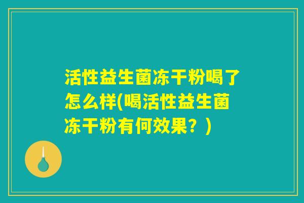 活性益生菌冻干粉喝了怎么样(喝活性益生菌冻干粉有何效果？)