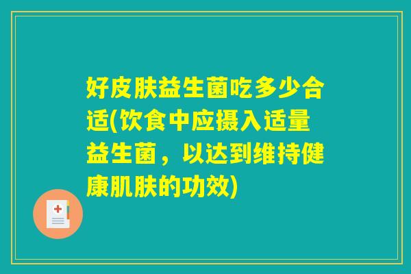 好皮肤益生菌吃多少合适(饮食中应摄入适量益生菌，以达到维持健康肌肤的功效)