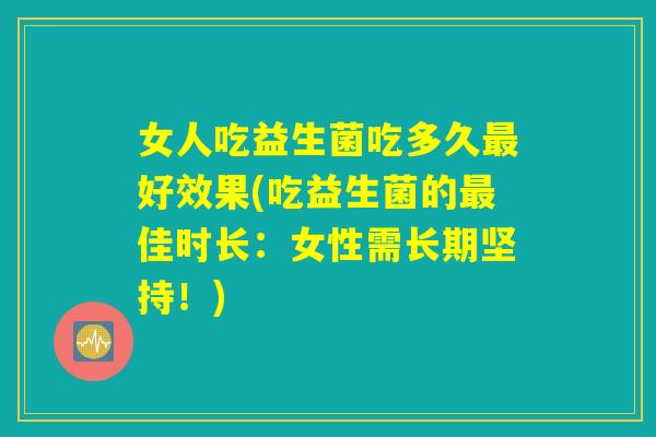 女人吃益生菌吃多久最好效果(吃益生菌的最佳时长：女性需长期坚持！)