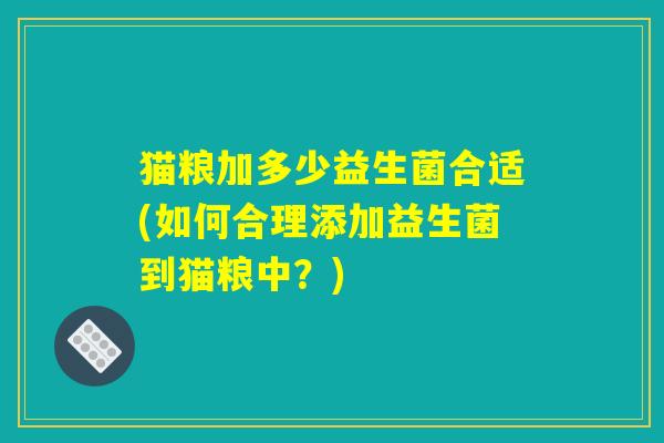 猫粮加多少益生菌合适(如何合理添加益生菌到猫粮中？)