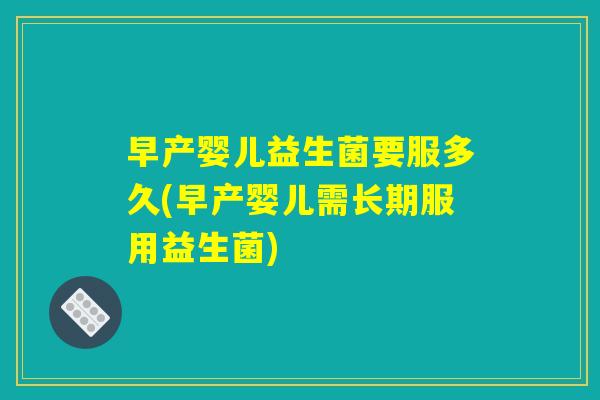 早产婴儿益生菌要服多久(早产婴儿需长期服用益生菌)