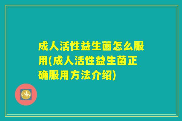 成人活性益生菌怎么服用(成人活性益生菌正确服用方法介绍) 成人活性益生菌怎么服用(成人活性益生菌正确服用方法介绍)