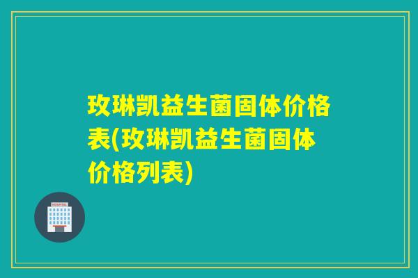 玫琳凯益生菌固体价格表(玫琳凯益生菌固体价格列表)