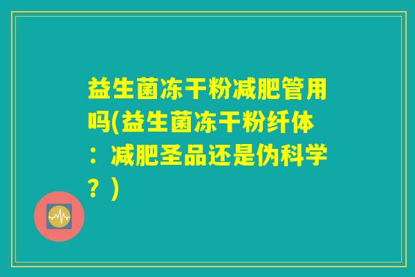 益生菌冻干粉减肥管用吗(益生菌冻干粉纤体：减肥圣品还是伪科学？)