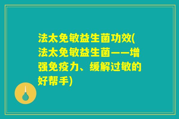 法太免敏益生菌功效(法太免敏益生菌——增强免疫力、缓解过敏的好帮手)