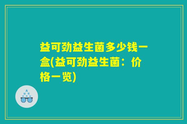 益可劲益生菌多少钱一盒(益可劲益生菌：价格一览)