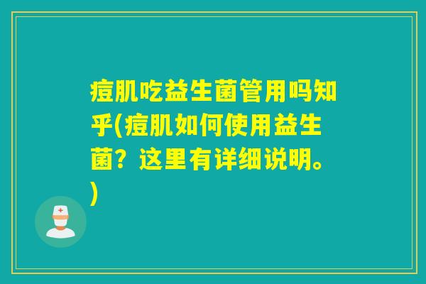 痘肌吃益生菌管用吗知乎(痘肌如何使用益生菌？这里有详细说明。)