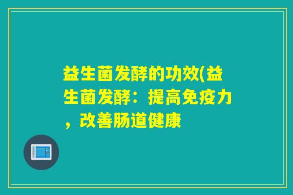 益生菌发酵的功效(益生菌发酵：提高免疫力，改善肠道健康