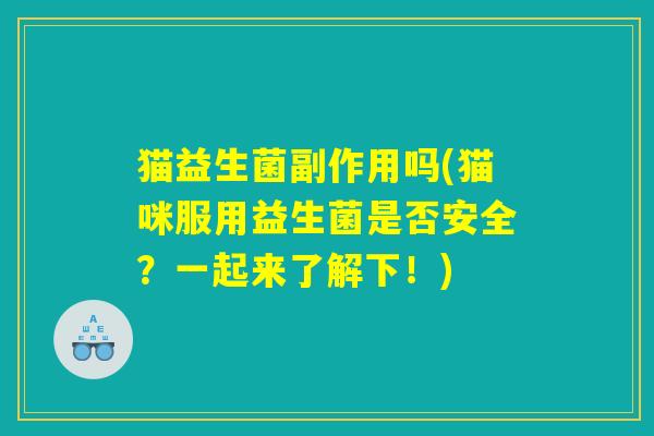 猫益生菌副作用吗(猫咪服用益生菌是否安全？一起来了解下！)