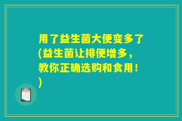 用了益生菌大便变多了(益生菌让排便增多,教你正确选购和食用!) 用了益生菌大便变多了(益生菌让排便增多,教你正确选购和食用!)