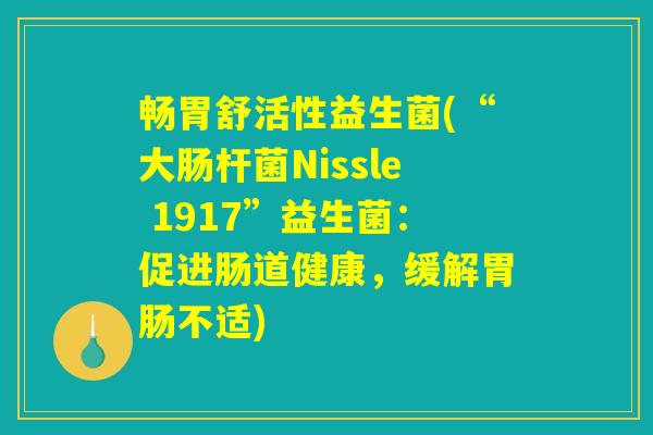 畅胃舒活性益生菌(“大肠杆菌Nissle 1917”益生菌：促进肠道健康，缓解胃肠不适)