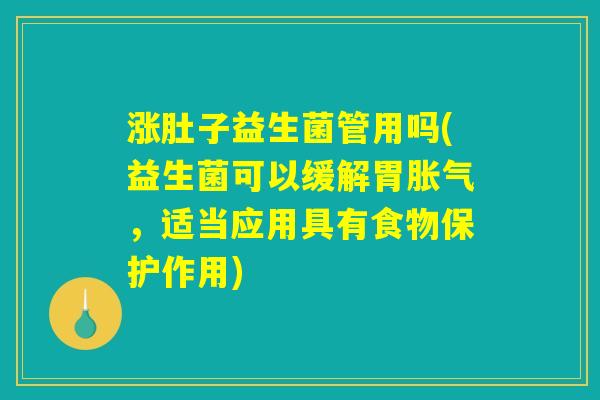 涨肚子益生菌管用吗(益生菌可以缓解胃,适当应用具有食物保护作用) 涨肚子益生菌管用吗(益生菌可以缓解胃,适当应用具有食物保护作用)
