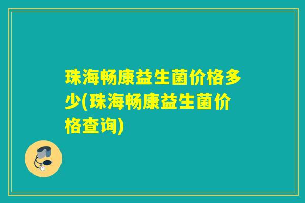 珠海畅康益生菌价格多少(珠海畅康益生菌价格查询)
