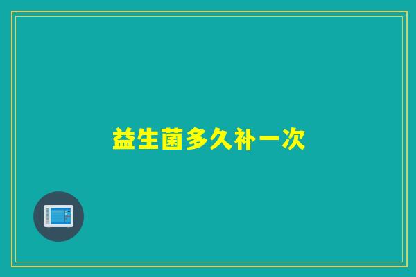 益生菌多久补一次