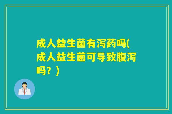 成人益生菌有泻药吗(成人益生菌可导致腹泻吗？)
