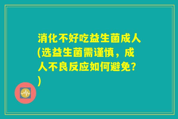 消化不好吃益生菌成人(选益生菌需谨慎,成人不良反应如何避免?) 消化不好吃益生菌成人(选益生菌需谨慎,成人不良反应如何避免?)