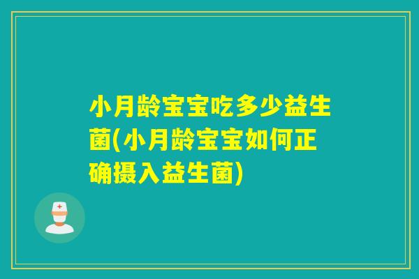 小月龄宝宝吃多少益生菌(小月龄宝宝如何正确摄入益生菌)