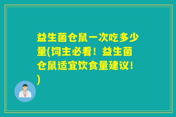 益生菌仓鼠一次吃多少量(饲主必看！益生菌仓鼠适宜饮食量建议！)